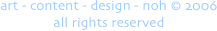 art - content - design - noh © 2006 
all rights reserved